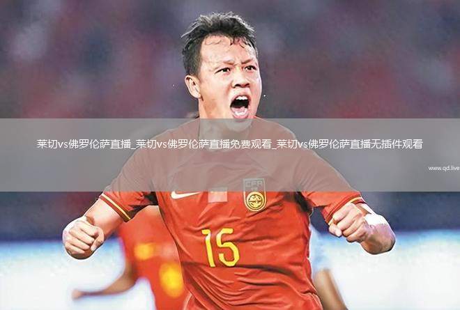 莱切vs佛罗伦萨直播_莱切vs佛罗伦萨直播免费观看_莱切vs佛罗伦萨直播无插件观看