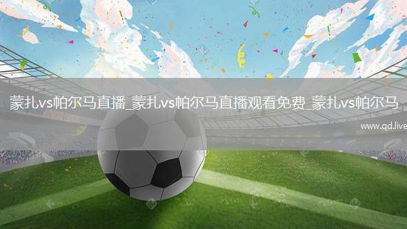 蒙扎vs帕尔马直播_蒙扎vs帕尔马直播观看免费_蒙扎vs帕尔马