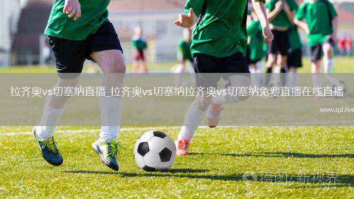 拉齐奥vs切塞纳直播_拉齐奥vs切塞纳拉齐奥vs切塞纳免费直播在线直播