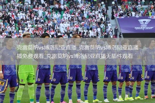 克雷莫纳vs博洛尼亚直播_克雷莫纳vs博洛尼亚直播免费观看_克雷莫纳vs博洛尼亚直播无插件观看