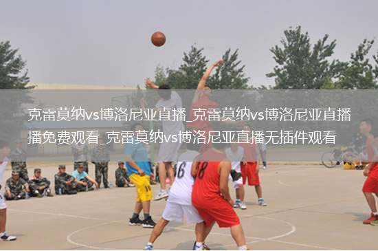 克雷莫纳vs博洛尼亚直播_克雷莫纳vs博洛尼亚直播免费观看_克雷莫纳vs博洛尼亚直播无插件观看