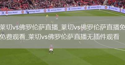 莱切vs佛罗伦萨直播_莱切vs佛罗伦萨直播免费观看_莱切vs佛罗伦萨直播无插件观看