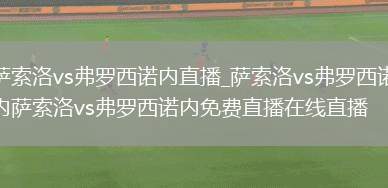 萨索洛vs弗罗西诺内直播_萨索洛vs弗罗西诺内萨索洛vs弗罗西诺内免费直播在线直播