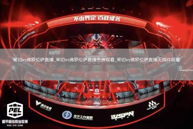 莱切vs佛罗伦萨直播_莱切vs佛罗伦萨直播免费观看_莱切vs佛罗伦萨直播无插件观看