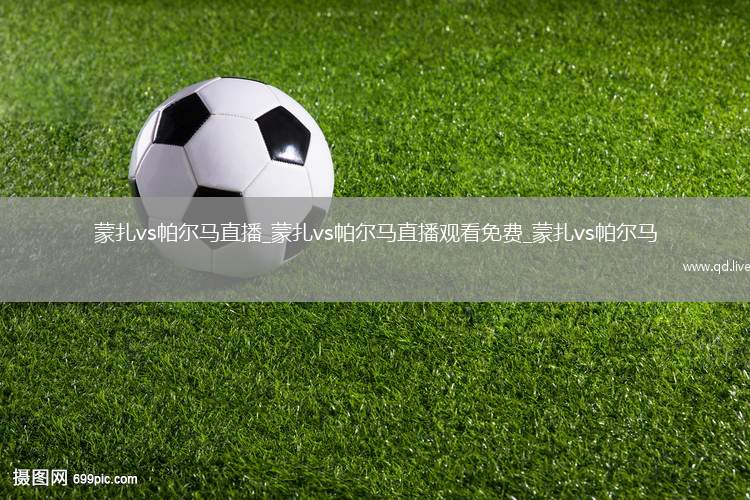 蒙扎vs帕尔马直播_蒙扎vs帕尔马直播观看免费_蒙扎vs帕尔马