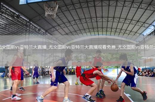 尤文图斯vs亚特兰大直播_尤文图斯vs亚特兰大直播观看免费_尤文图斯vs亚特兰大