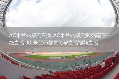 AC米兰vs都灵直播_AC米兰vs都灵免费高清在线直播_AC米兰vs都灵免费直播视频直播