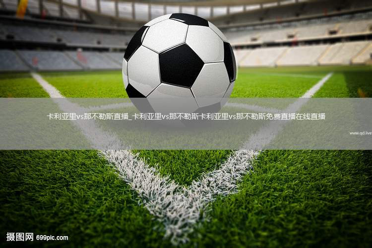 卡利亚里vs那不勒斯直播_卡利亚里vs那不勒斯卡利亚里vs那不勒斯免费直播在线直播