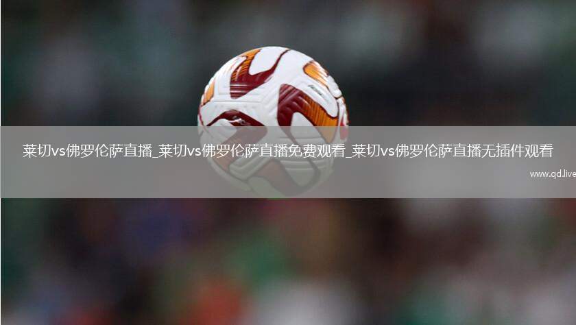 莱切vs佛罗伦萨直播_莱切vs佛罗伦萨直播免费观看_莱切vs佛罗伦萨直播无插件观看