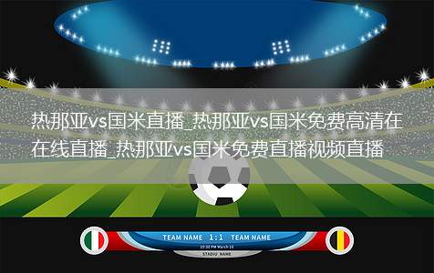 热那亚vs国米直播_热那亚vs国米免费高清在线直播_热那亚vs国米免费直播视频直播
