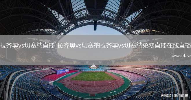 拉齐奥vs切塞纳直播_拉齐奥vs切塞纳拉齐奥vs切塞纳免费直播在线直播
