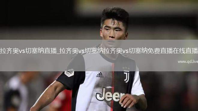 拉齐奥vs切塞纳直播_拉齐奥vs切塞纳拉齐奥vs切塞纳免费直播在线直播