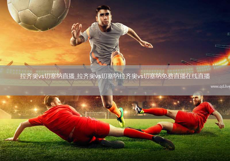 拉齐奥vs切塞纳直播_拉齐奥vs切塞纳拉齐奥vs切塞纳免费直播在线直播