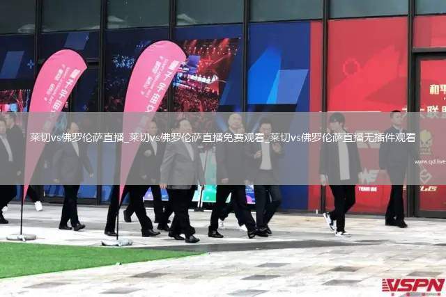 莱切vs佛罗伦萨直播_莱切vs佛罗伦萨直播免费观看_莱切vs佛罗伦萨直播无插件观看