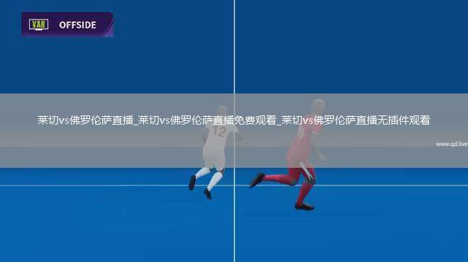 莱切vs佛罗伦萨直播_莱切vs佛罗伦萨直播免费观看_莱切vs佛罗伦萨直播无插件观看
