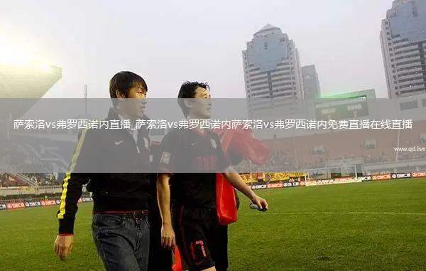 萨索洛vs弗罗西诺内直播_萨索洛vs弗罗西诺内萨索洛vs弗罗西诺内免费直播在线直播