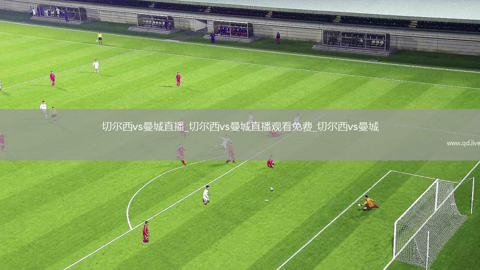切尔西vs曼城直播_切尔西vs曼城直播观看免费_切尔西vs曼城