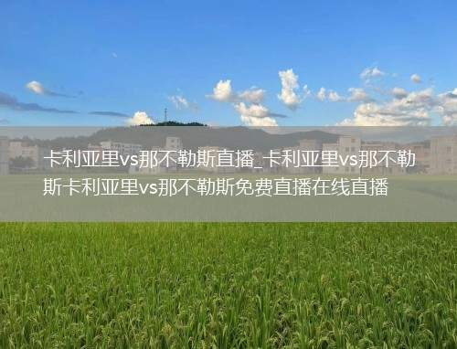 卡利亚里vs那不勒斯直播_卡利亚里vs那不勒斯卡利亚里vs那不勒斯免费直播在线直播