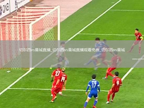 切尔西vs曼城直播_切尔西vs曼城直播观看免费_切尔西vs曼城