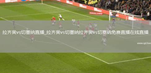 拉齐奥vs切塞纳直播_拉齐奥vs切塞纳拉齐奥vs切塞纳免费直播在线直播