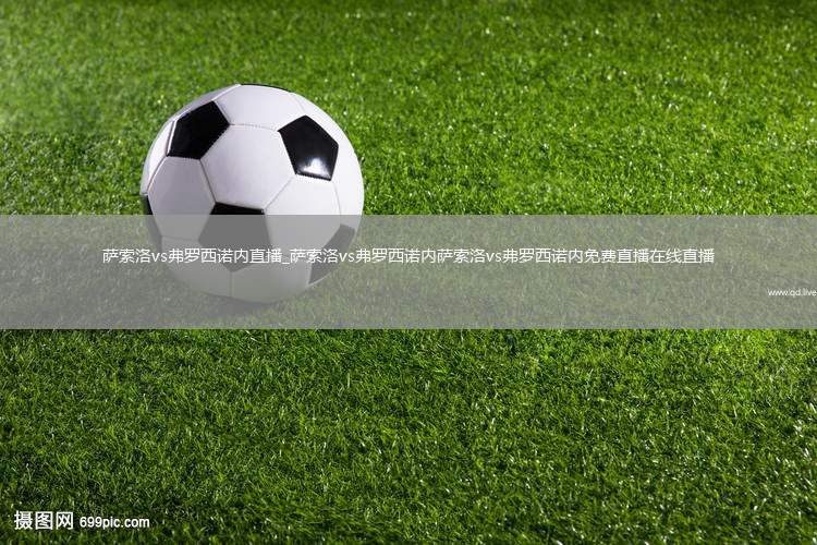 萨索洛vs弗罗西诺内直播_萨索洛vs弗罗西诺内萨索洛vs弗罗西诺内免费直播在线直播