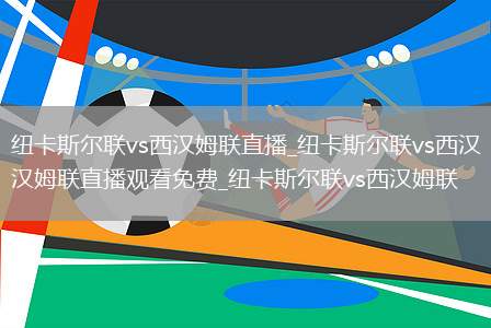 纽卡斯尔联vs西汉姆联直播_纽卡斯尔联vs西汉姆联直播观看免费_纽卡斯尔联vs西汉姆联