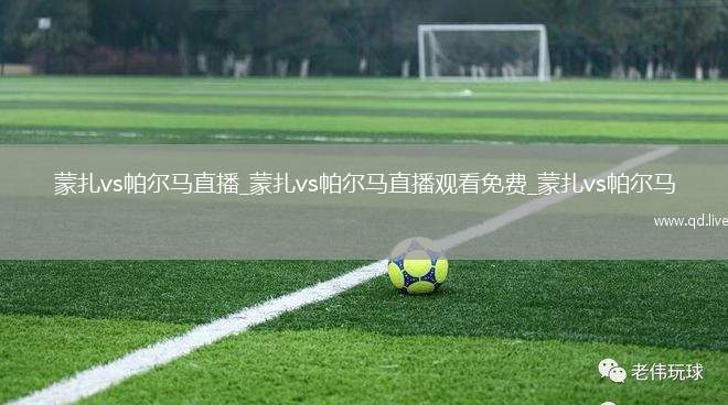 蒙扎vs帕尔马直播_蒙扎vs帕尔马直播观看免费_蒙扎vs帕尔马