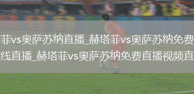 赫塔菲vs奥萨苏纳直播_赫塔菲vs奥萨苏纳免费高清在线直播_赫塔菲vs奥萨苏纳免费直播视频直播