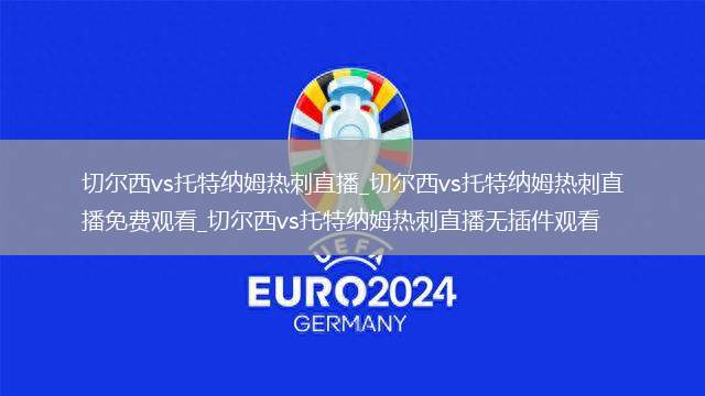 切尔西vs托特纳姆热刺直播_切尔西vs托特纳姆热刺直播免费观看_切尔西vs托特纳姆热刺直播无插件观看