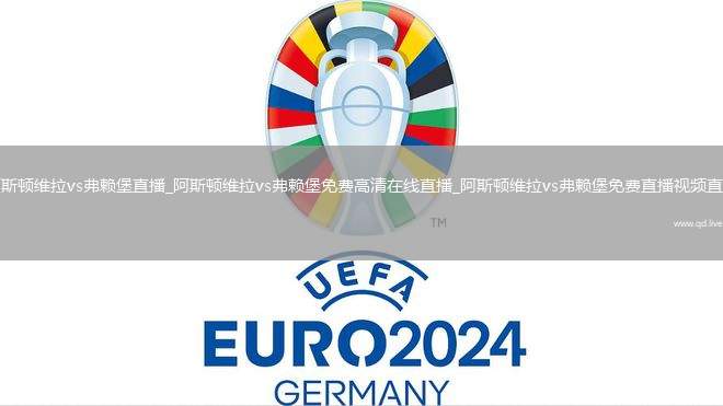 阿斯顿维拉vs弗赖堡直播_阿斯顿维拉vs弗赖堡免费高清在线直播_阿斯顿维拉vs弗赖堡免费直播视频直播